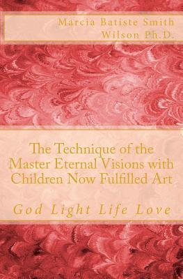 The Technique of the Master Eternal Visions with Children Now Fulfilled Art: God Light Life Love 1