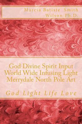 bokomslag God Divine Spirit Input World Wide Infusing Light Merrydale North Pole Art: God Light Life Love