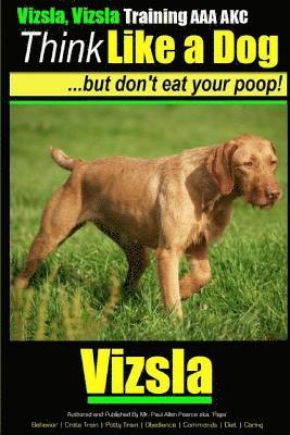 Paul Allen Pearce - Vizsla, Vizsla Training AAA AKC Think Like a Dog - But Don't Eat Your Poop!: Here's EXACTLY How To TRAIN Your Vizsla, Häftad