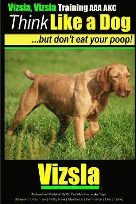 Vizsla, Vizsla Training AAA AKC Think Like a Dog - But Don't Eat Your Poop!: Here's EXACTLY How To TRAIN Your Vizsla 1