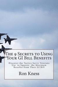 The 9 Secrets to Using Your GI Bill Benefits: Discover the Tactics Savvy Veterans Use to Squeeze the Maximum Benefits from Their GI Bill 1