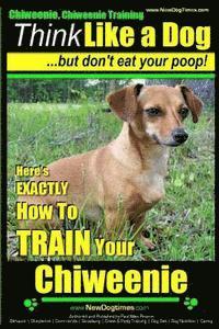 bokomslag Chiweenie, Chiweenie Training AAA AKC Think Like a Dog...but Don't Eat Your Poop!: Chiweenie Breed Expert Dog Training - Here's EXACTLY How To Train Y