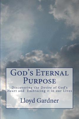 God's Eternal Purpose: Discovering the Desire of God's Heart and Embracing it in our Lives 1