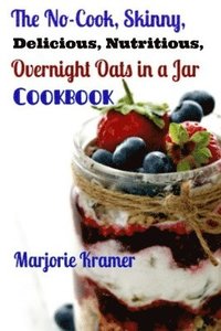 bokomslag The No-Cook, Skinny, Delicious, Nutritious Overnight Oats in a Jar Cookbook