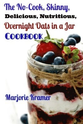 bokomslag The No-Cook, Skinny, Delicious, Nutritious Overnight Oats in a Jar Cookbook