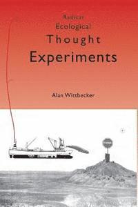 Radical Ecological Thought Experiments: On Ecological & Cultural Topics at Local & Global Scales 1