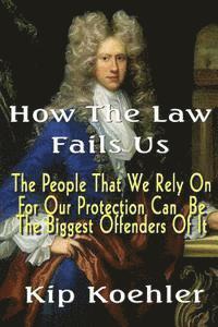 bokomslag How The Law Fails Us: The People That We Rely On For Our Protection Can Be The Biggest Offenders Of It