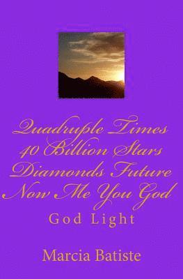 Quadruple Times 40 Billion Stars Diamonds Future Now Me You God: God Light 1