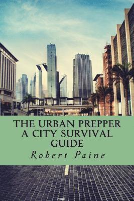 The Urban Prepper: A City Survival Guide 1