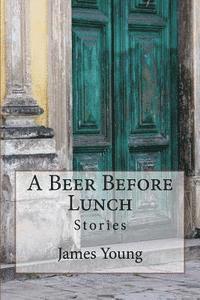 bokomslag A Beer Before Lunch: Stories From Brazilian Bars / Dispatches From Recife 2008-2011
