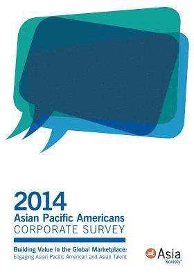 2014 Asian Pacific Americans Corporate Survey: Building Value in the Global Marketplace: Engaging Asian Pacific American and Asian Talent 1