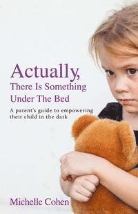 bokomslag Actually, There Is Something Under The Bed: A parent's guide to empowering their child in the dark