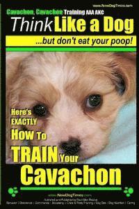 Paul Allen Pearce - Cavachon, Cavachon Training AAA AKC Think Like a Dog, But Don't Eat Your Poop!: Here's EXACTLY How To TRAIN Your Cavachon, Häftad