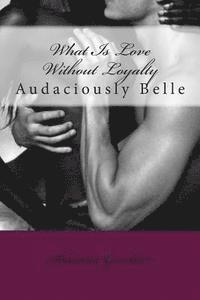 bokomslag What Is Love Without Loyalty: Audaciously Belle