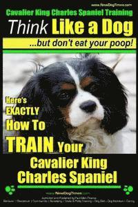 bokomslag Cavalier King Charles Spaniel Training Think Like a Dog, But Don't Eat Your P: Here's EXACTLY How To TRAIN Your Cavalier King Charles Spaniel