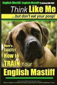 bokomslag English Mastiff, English Mastiff Training AAA AKC Think Like ME, But Don't Eat Your Poop!: Here's EXACTLY How To TRAIN Your English Mastiff