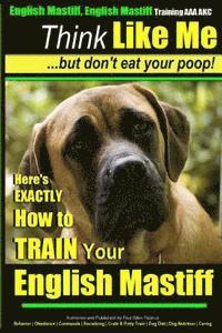 English Mastiff, English Mastiff Training AAA AKC Think Like ME, But Don't Eat Your Poop!: Here's EXACTLY How To TRAIN Your English Mastiff 1