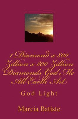 1 Diamond x 800 Zillion x 800 Zillion Diamonds God Me All Earth Art: God Light 1