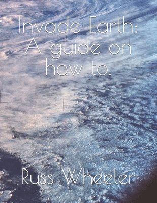 Invade Earth: A guide on how to. 1