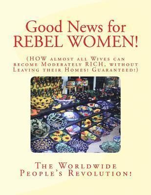 bokomslag Good News for REBEL WOMEN!: How almost all Wives can become Moderately Rich without Leaving their Homes! Guaranteed!