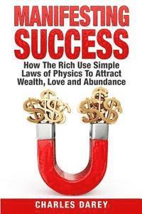 bokomslag Manifesting Success: How the Rich Use Simple Laws of Physics to Attract Wealth, Love and Abundance