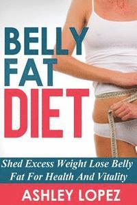 bokomslag Belly Fat Diet: Shed Excess Weight Lose Belly Fat For Health And Vitality