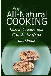 bokomslag Easy All-Natural Cooking - Baked Treats and Fish & Seafood Cookbook: Easy Healthy Recipes Made With Natural Ingredients