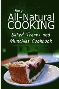 bokomslag Easy All-Natural Cooking - Baked Treats and Munchies Cookbook: Easy Healthy Recipes Made With Natural Ingredients