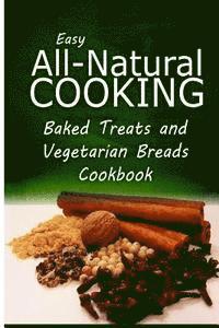 bokomslag Easy All-Natural Cooking - Baked Treats and Vegetarian Cookbook: Easy Healthy Recipes Made With Natural Ingredients