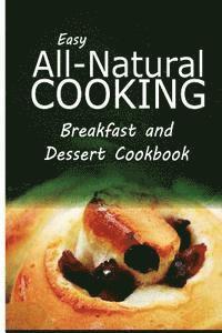 bokomslag Easy All-Natural Cooking - Breakfast and Dessert Cookbook: Easy Healthy Recipes Made With Natural Ingredients