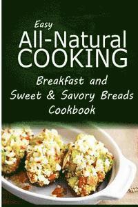 bokomslag Easy All-Natural Cooking - Breakfast and Sweet & Savory Breads: Easy Healthy Recipes Made With Natural Ingredients