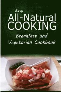 bokomslag Easy All-Natural Cooking - Breakfast and Vegetarian Cookbook: Easy Healthy Recipes Made With Natural Ingredients