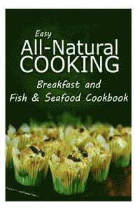 Easy All-Natural Cooking - Easy All-Natural Cooking - Breakfast and Fish & Seafood Cookbook: Easy Healthy Recipes Made With Natural Ingredients, Häftad