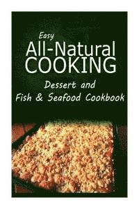 Easy All-Natural Cooking - Easy All-Natural Cooking - Dessert and Fish & Seafood Cookbook: Easy Healthy Recipes Made With Natural Ingredients, Häftad