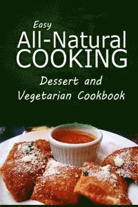 bokomslag Easy All-Natural Cooking - Dessert and Vegetarian Cookbook: Easy Healthy Recipes Made With Natural Ingredients