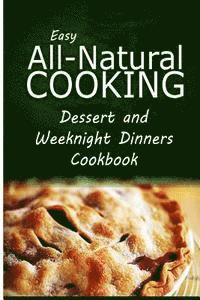 bokomslag Easy All-Natural Cooking - Dessert and Weeknight Dinners Cookbook: Easy Healthy Recipes Made With Natural Ingredients