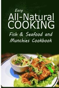 bokomslag Easy All-Natural Cooking - Fish & Seafood and Munchies Cookbook: Easy Healthy Recipes Made With Natural Ingredients