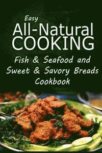 bokomslag Easy All-Natural Cooking - Fish & Seafood and Sweet & Savory Breads Cookbook: Easy Healthy Recipes Made With Natural Ingredients