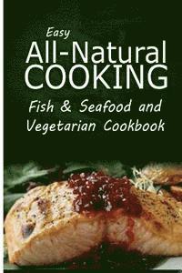 bokomslag Easy All-Natural Cooking - Fish & Seafood and Vegetarian Cookbook: Easy Healthy Recipes Made With Natural Ingredients