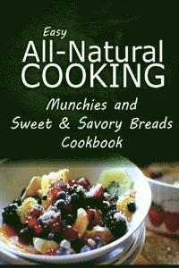 bokomslag Easy All-Natural Cooking - Munchies and Sweet & Savory Breads Cookbook: Easy Healthy Recipes Made With Natural Ingredients