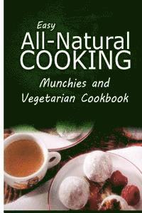 bokomslag Easy All-Natural Cooking - Munchies and Vegetarian Cookbook: Easy Healthy Recipes Made With Natural Ingredients