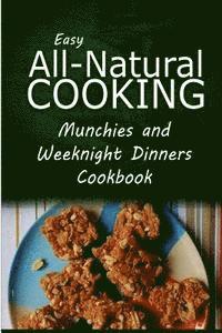 bokomslag Easy All-Natural Cooking - Munchies and Weeknight Dinners Cookbook: Easy Healthy Recipes Made With Natural Ingredients