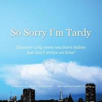 bokomslag So Sorry I'm Tardy: Discover why some newborn babies just dont arrive on time!
