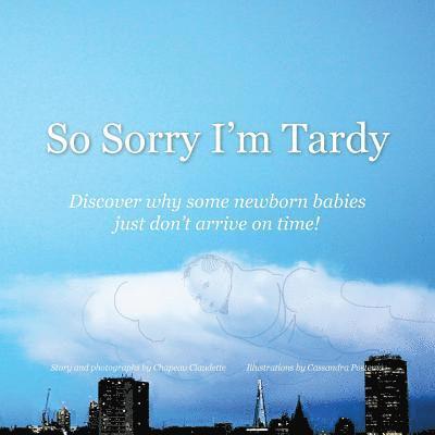 So Sorry I'm Tardy: Discover why some newborn babies just dont arrive on time! 1
