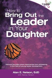 bokomslag How to Bring Out the Leader in Your Daughter: SheLead: Growing Great Female Leaders