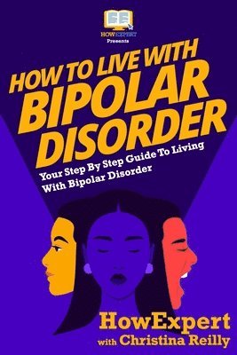 Howexpert Press - How To Live With Bipolar Disorder: Your Step-By-Step Guide To Living With Bipolar Disorder, Häftad