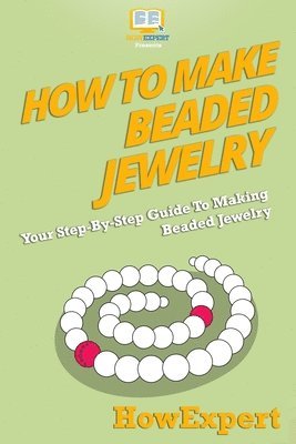 Howexpert Press - How To Make Beaded Jewelry: Your Step-By-Step Guide To Making Beaded Jewelry, Häftad