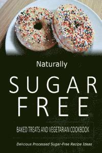 bokomslag Naturally Sugar-Free - Baked Treats and Vegetarian Cookbook: Delicious Sugar-Free and Diabetic-Friendly Recipes for the Health-Conscious