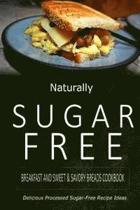 bokomslag Naturally Sugar-Free - Breakfast and Sweet & Savory Breads Cookbook: Delicious Sugar-Free and Diabetic-Friendly Recipes for the Health-Conscious