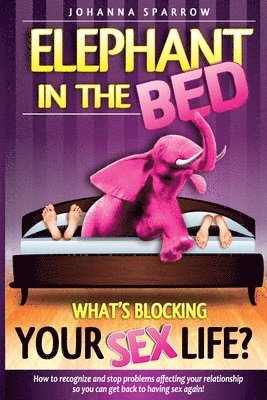 Johanna Sparrow - The Elephant In The Bed; What's Blocking Your Sex Life?: How to Recognize and Stop Problems Affecting Your Relationship So You Can Get Back to Having, Häftad